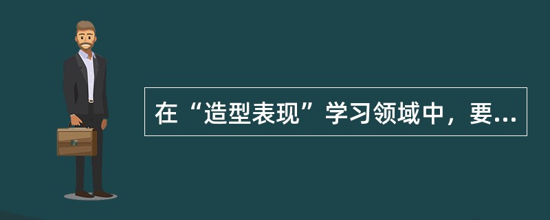 在“造型表现”学习领域中，要观察.认识与理解哪些基本造型元素()