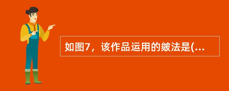 如图7，该作品运用的皴法是()。<br /><img border="0" style="width: 424px; height: 238px;&qu