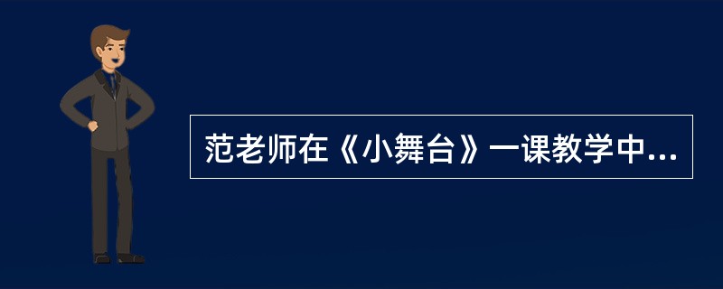 范老师在《小舞台》一课教学中，拟让学生了解舞台的构成形式和培养学生的动手能力，下列选项中不合适的教学行为是()。