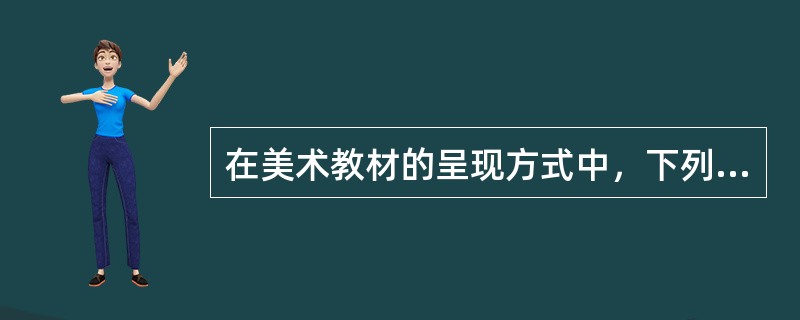 在美术教材的呈现方式中，下列说法正确的是()。