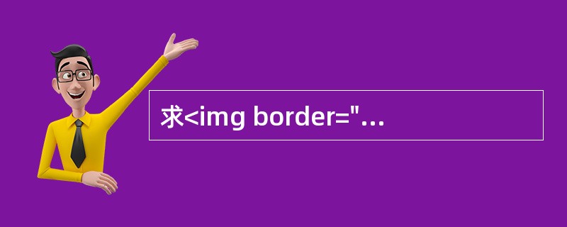 求<img border="0" src="https://img.zhaotiba.com/fujian/20220901/fuopbje3mmb.jpeg &q