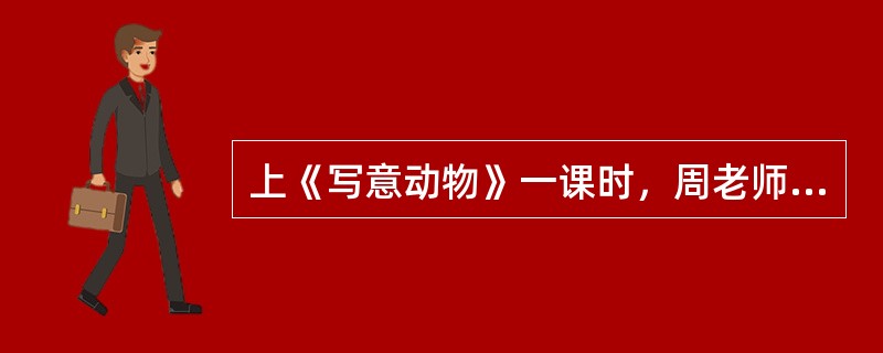 上《写意动物》一课时，周老师先向学生展示了几件大师的作品，紧接着给学生示范了水墨松鼠的画法，之后让学生就自己感兴趣的动物进行自由创作：学生听得一知半解，结果课堂练习的时候很多学生都画不出来。请问，周老