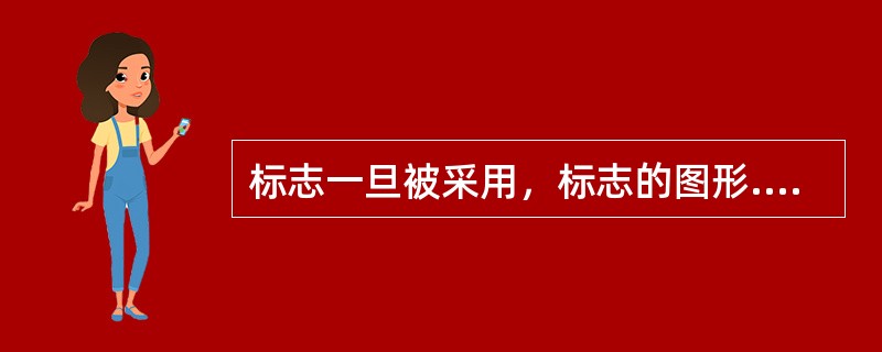 标志一旦被采用，标志的图形.文字和()，不能随意改变。