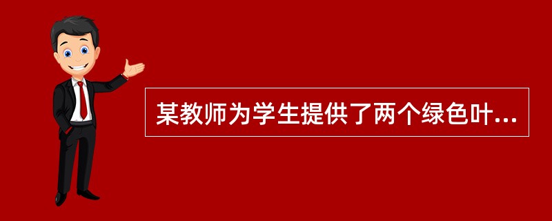 某教师为学生提供了两个绿色叶片，分别放在甲.乙两个培养皿中，同时提供酒精灯.石棉网.大烧杯.小烧杯.酒精.碘液.清水等仪器和试剂，让学生判断哪个叶片进行过暗处理，并将答案填写在记录单上。然后，教师根据