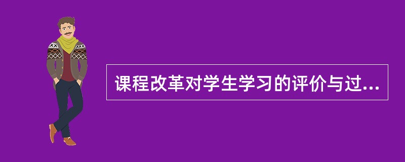 课程改革对学生学习的评价与过去相比较．其变化突出表现为()。