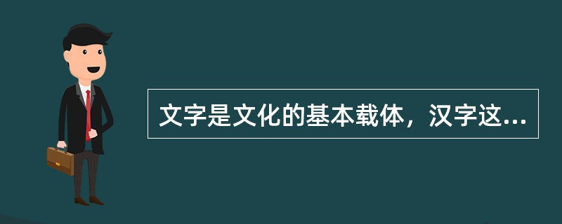 文字是文化的基本载体，汉字这种独具特色的“方块字”为传承中华文明发挥了巨大作用。由此可见()。