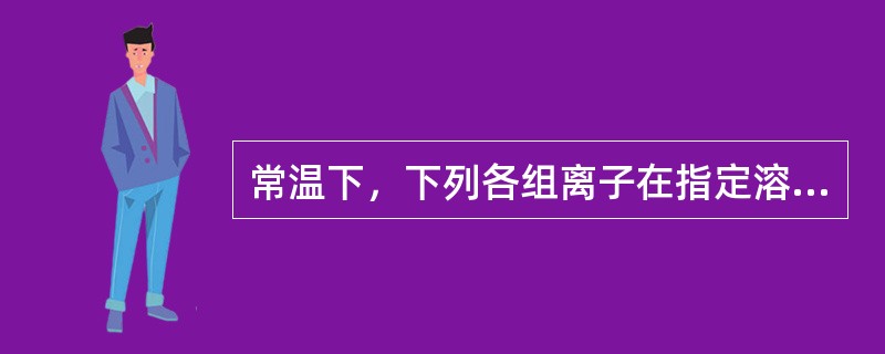 常温下，下列各组离子在指定溶液中一定能大量共存的是()。