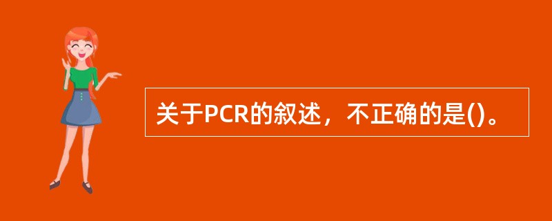 关于PCR的叙述，不正确的是()。