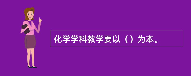 化学学科教学要以（）为本。