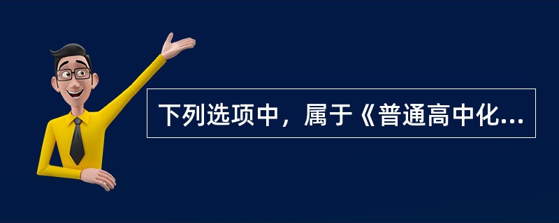 下列选项中，属于《普通高中化学课程标准(实验)》内容的是(  )。