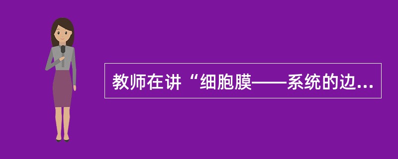 教师在讲“细胞膜——系统的边界”一节时，确定的重点为“细胞膜的成分和功能”和“细胞膜对于细胞这个生命系统的重要意义”。下列哪项不属于其确定教学重点的依据()