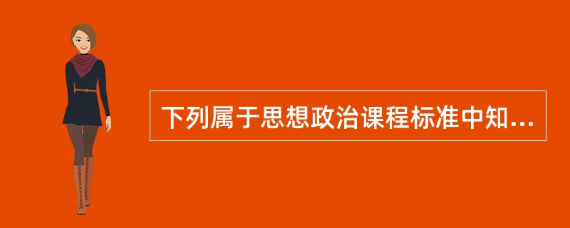 下列属于思想政治课程标准中知识目标的是()。