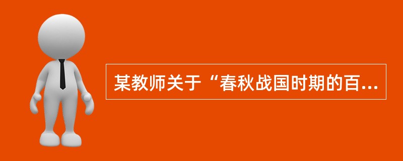某教师关于“春秋战国时期的百家争鸣”课堂教学目标设计如下：<br />(1)知识与能力：知道儒家.道家.墨家.法家等诸子百家的代表人物及主要观点；了解孔子.孟子与荀子对儒家思想形成和发展的