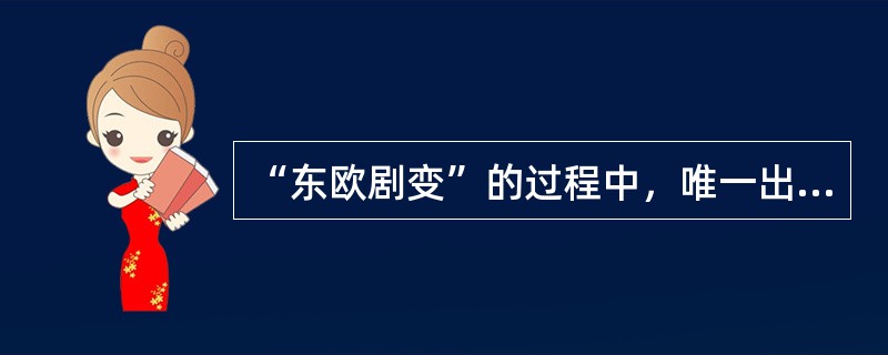 “东欧剧变”的过程中，唯一出现流血对峙事件的国家是()。