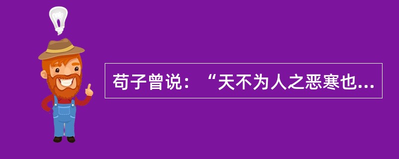 苟子曾说：“天不为人之恶寒也，辍冬；地不为人之恶辽远也，辍广。”这反映苟子（）。