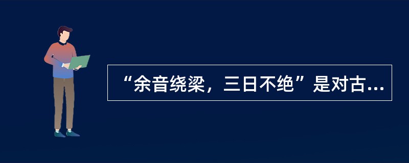 “余音绕梁，三日不绝”是对古代哪一位音乐家技艺的描述?()