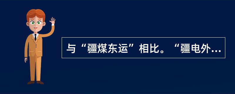 与“疆煤东运”相比。“疆电外送”对东部的影响是（　　）。