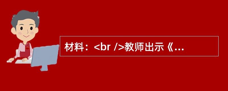 材料：<br />教师出示《明朝辽阔疆域图》后提问：朱元璋灭掉元朝建立明朝以后，他看到自己统治着如此辽阔的疆域，会是什么表情?为什么?<br />在疆域图下，幻灯片很快出现了“