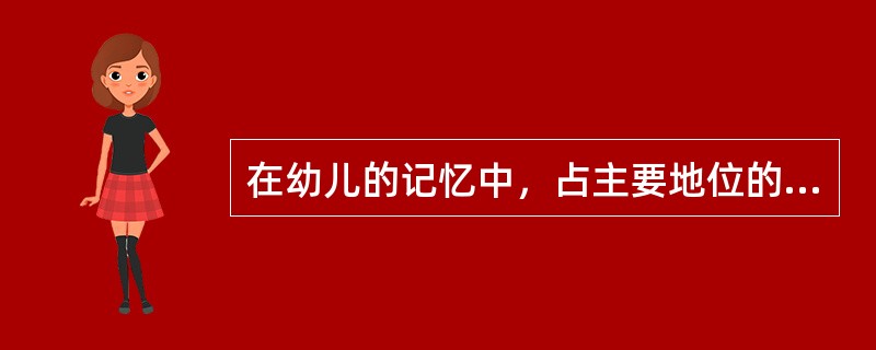 在幼儿的记忆中，占主要地位的记忆是（）。