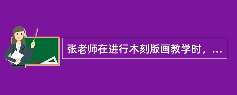 张老师在进行木刻版画教学时，现场进行了执刀.刻制.印制等制作。这种教学方法是（　　）。