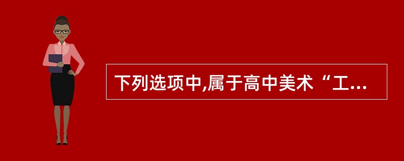 下列选项中,属于高中美术“工艺”模块教学内容的是()。