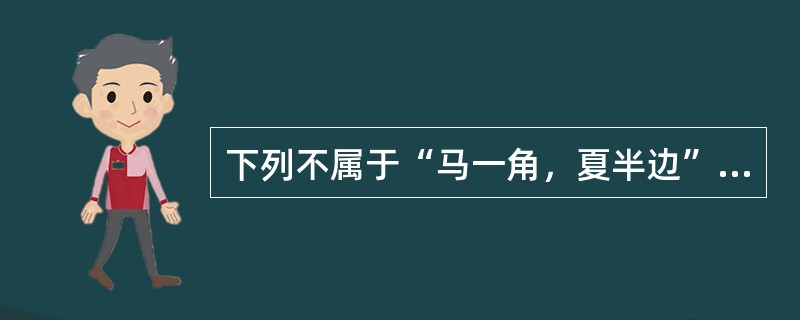 下列不属于“马一角，夏半边”的艺术主张的是()