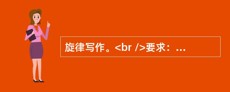 旋律写作。<br />要求：<br />(1)以下面谱列中乐句作为第一乐句，运用同头换尾的手法创作第2乐句，构成第1乐段。(3分)<br />(2)写作由两个乐句构