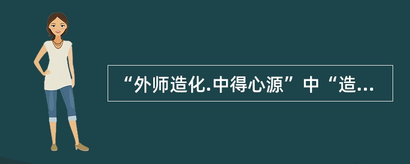 “外师造化.中得心源”中“造化”指的是（　　）。