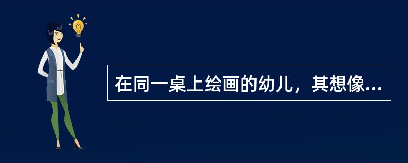 在同一桌上绘画的幼儿，其想像的主题往往雷同，这说明幼儿想像的特点是（）。