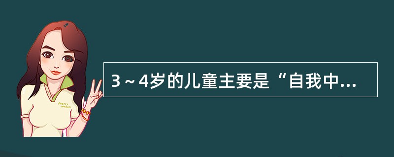 3～4岁的儿童主要是“自我中心语言”。