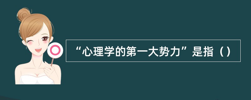 “心理学的第一大势力”是指（）