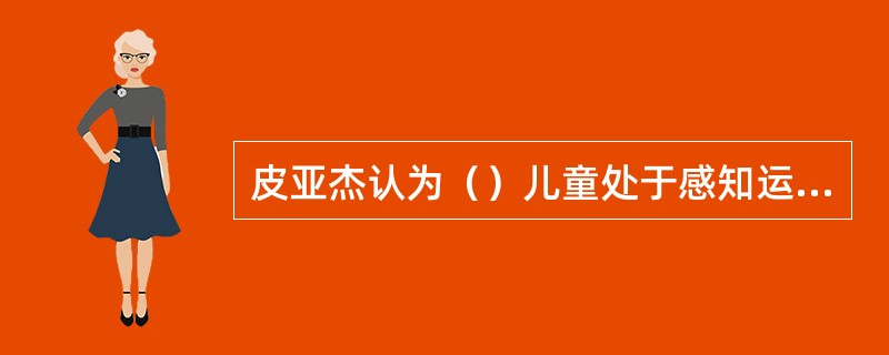 皮亚杰认为（）儿童处于感知运动阶段。