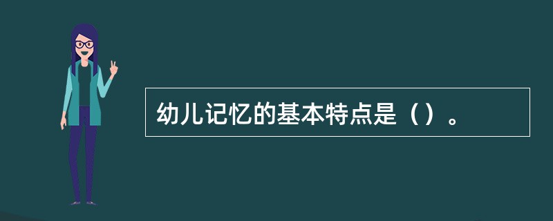 幼儿记忆的基本特点是（）。