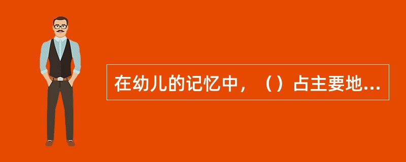 在幼儿的记忆中，（）占主要地位，比重最大。