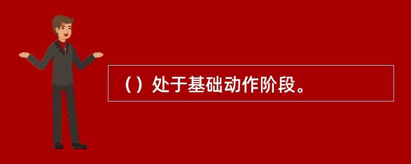 （）处于基础动作阶段。