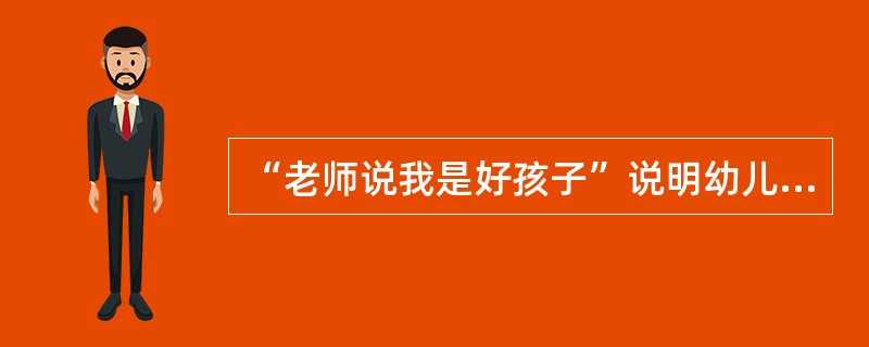 “老师说我是好孩子”说明幼儿对自己的评价是（）。