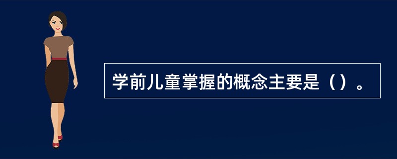 学前儿童掌握的概念主要是（）。