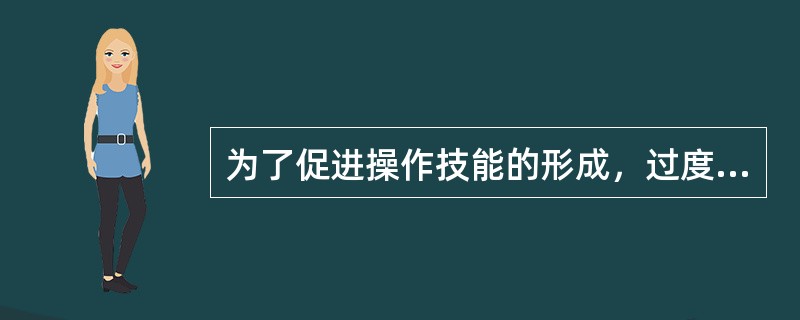 为了促进操作技能的形成，过度学习是非常必要的，过度学习的量越大越好。