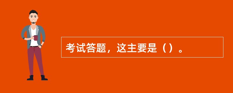 考试答题，这主要是（）。