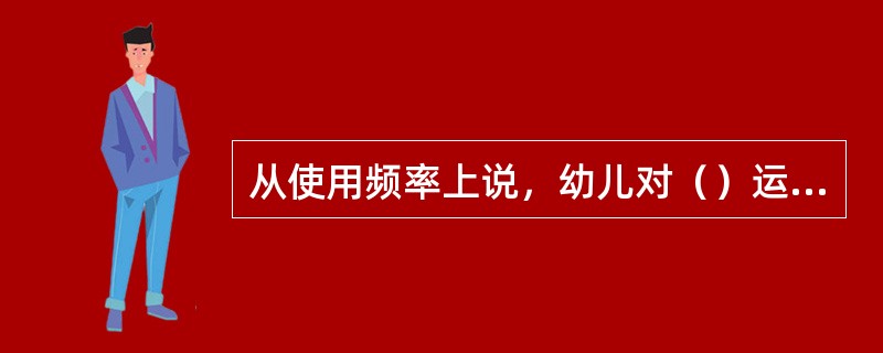 从使用频率上说，幼儿对（）运用频率最高。