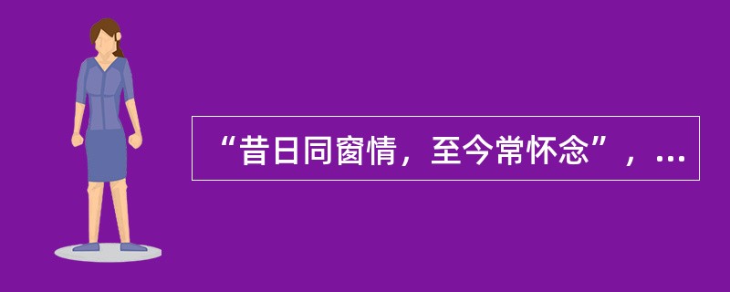 “昔日同窗情，至今常怀念”，这属于（）。