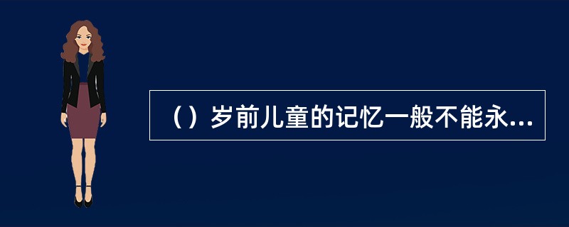 （）岁前儿童的记忆一般不能永久保持。