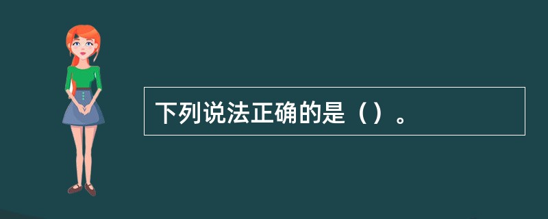 下列说法正确的是（）。