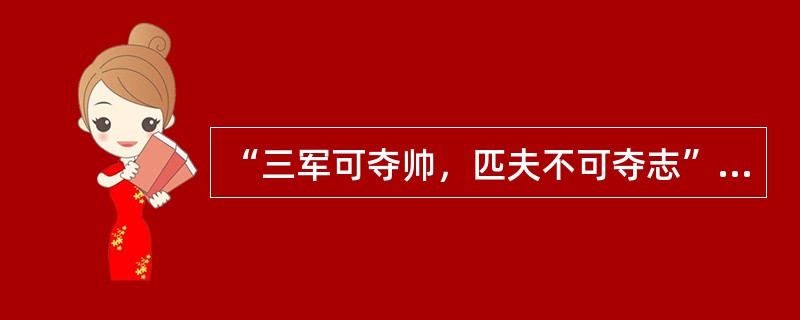 “三军可夺帅，匹夫不可夺志”说的是（）