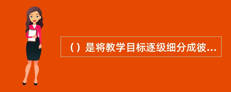 （）是将教学目标逐级细分成彼此相联的各种子目标的过程。