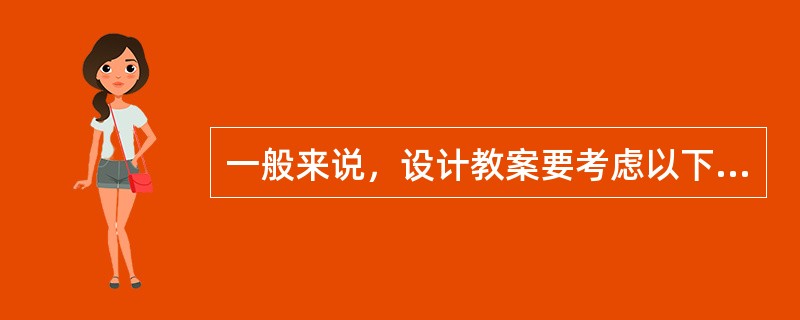 一般来说，设计教案要考虑以下几方面：教学目标、教学方法、教学步骤和（）。