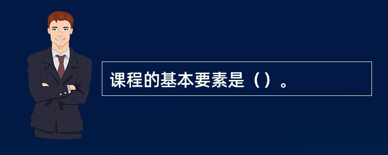 课程的基本要素是（）。