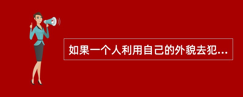 如果一个人利用自己的外貌去犯罪，漂亮可能会减轻处罚。（）