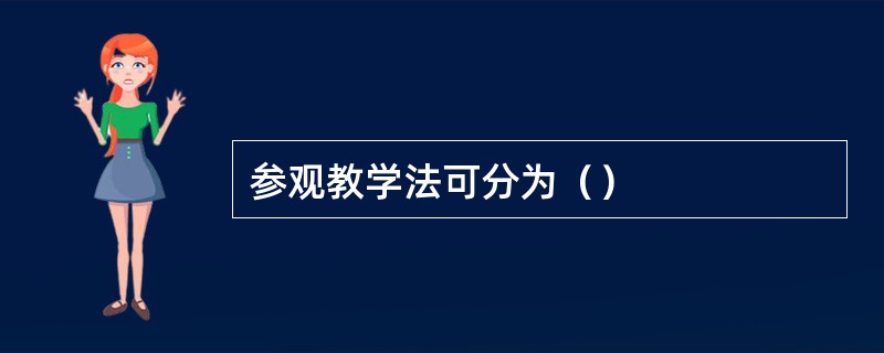 参观教学法可分为（）