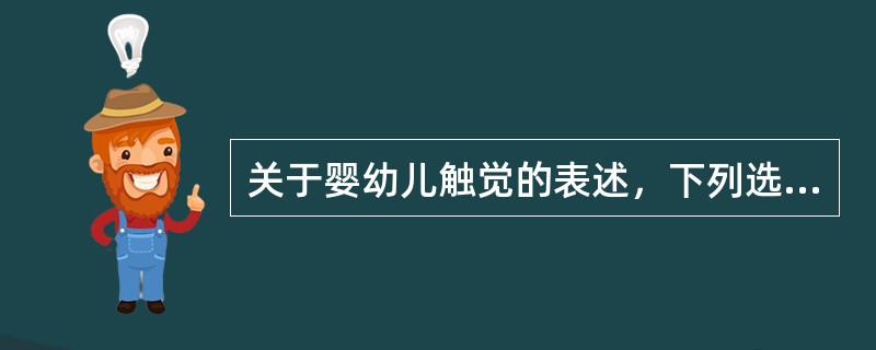 关于婴幼儿触觉的表述，下列选项中正确的是（）。